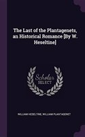 Last of the Plantagenets, an Historical Romance [By W. Heseltine]