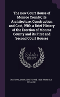 The new Court House of Monroe County; its Architecture, Construction and Cost, With a Brief History of the Erection of Monroe County and its First and Second Court Houses