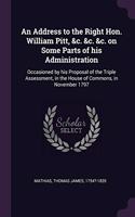 Address to the Right Hon. William Pitt, &c. &c. &c. on Some Parts of his Administration: Occasioned by his Proposal of the Triple Assessment, in the House of Commons, in November 1797