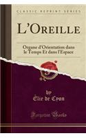 L'Oreille: Organe d'Orientation Dans Le Temps Et Dans l'Espace (Classic Reprint)