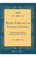 Ã?sopi FabulÃ¦; Le Favole d'Esopo: Volgarizzate in Rime Anacreontiche Toscane (Classic Reprint)