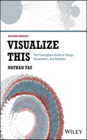 Visualize This: The Flowing Data Guide to Design, Visualization, and Statistics Second Edition