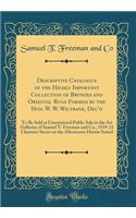 Descriptive Catalogue of the Highly Important Collection of Bronzes and Oriental Rugs Formed by the Hon. W. W. Wiltbank, Dec'd: To Be Sold at Unrestricted Public Sale in the Art Galleries of Samuel T. Freeman and Co., 1519-21 Chestnut Street on the