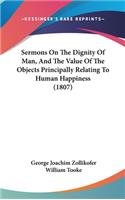 Sermons On The Dignity Of Man, And The Value Of The Objects Principally Relating To Human Happiness (1807)