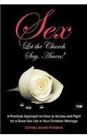 Sex Let the Church Say, Amen!: A Practical Approach on How to Access and Fight for a Great Sex Life in Your Christian Marriage