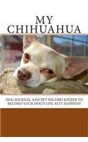 My Chihuahua: Dog journal and pet record keeper to record your dog's life as it happens!