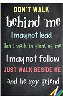 Don't Walk Behind Me; I May Not Lead. Don't Walk in Front of Me; I May Not Follow. Just Walk Beside Me and Be My Friend.