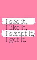 I See It, I Like It, I Script It, I Got It