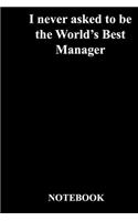 I never asked to be the World's Best Manager: Lined Notebook / Journal Gift, 118 Pages, 6x9, Soft Cover, Matte Finish