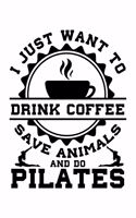 I Just Want to Drink Coffee Save Animals and Do Pilates: Lined Journal, Diary, Notebook, 6x9 inches with 120 Pages.