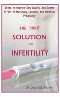 The Right Solution for Infertility: Steps To Improve Egg Quality And Sperm Effect To Naturally Conceive And Maintain Pregnancy