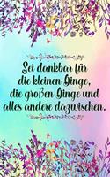 Sei dankbar für die kleinen Dinge, die großen Dinge und alles andere dazwischen: Dankbarkeits-Tagebuch mit 120 linierten Seiten im DIN-A5 Format zum Notieren, wofür man an diesem Tag dankbar ist für mehr Achtsamkeit