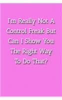 I'm Really Not A Control Freak But Can I Show You The Right Way To Do That? Notebook