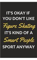 It's Okay If You Don't Like Figure Skating It's Kind Of A Smart People Sport Anyway: A Figure Skating Journal Notebook to Write Down Things, Take Notes, Record Plans or Keep Track of Habits (6" x 9" - 120 Pages)