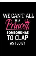 We Can't All Be A Princess Someone Has To Clap As I Go By: Funny Quote Gift Notebook for Girls