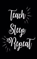 Teach Sleep Repeat: Funny Teachers Life Gift Notebook