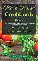 Plant Based Diet Cookbook - Dinner Recipes: Plant Based Recipes for Healthy Mind and Body. A Kick-Start Guide to Eat and Live Your Best