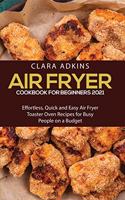 Air Fryer Cookbook for Beginners 2021: Effortless, Quick and Easy Air Fryer Toaster Oven Recipes for Busy People on a Budget