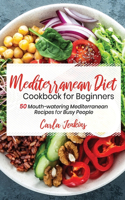 Mediterranean Diet Cookbook for Beginners: 50 Mouth-watering Mediterranean Recipes for Busy People