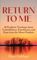 Return to Me: 40 Prophetic Teachings about Unfaithfulness, Punishment, and Hope from the Minor Prophets(4 40-Day Bible Study)