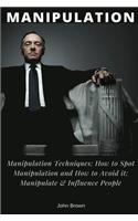 Manipulation: Manipulation Techniques; How to Spot Manipulation and How to Avoid It; Manipulate & Influence People, Science and Practice