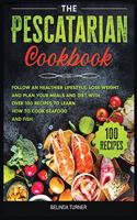 The Pescatarian Cookbook: Follow a Healthier Lifestyle, Lose Weight and Plan your Meals and Diet with Over 100 Recipes to Learn how to Cook Seafood and Fish