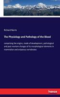 The Physiology and Pathology of the Blood: comprising the origins, mode of development, pathological and post-mortem changes of its morphological elements in mammalian and oviparous vertebrat