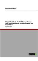 Digital President - Der Wahlkampf Obamas 2008 unter besonderer Berücksichtigung von Social Media