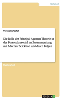 Die Rolle der Prinzipal-Agenten-Theorie in der Personalauswahl im Zusammenhang mit Adverser Selektion und deren Folgen: (German)