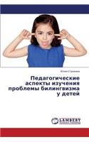Pedagogicheskie Aspekty Izucheniya Problemy Bilingvizma U Detey: (Russian)