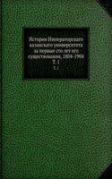 Istoriya Imperatorskago kazanskago universiteta za pervye sto let ego suschestvovaniya, 1804-1904