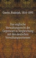 Das englische Verwaltungsrecht der Gegenwart in Vergleichung mit den deutschen Verwaltungssystemen