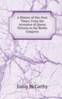 History of Our Own Times: From the Accession of Queen Victoria to the Berlin Congress