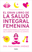 El gran libro de la salud integral femenina: Una guía para la plenitud del cuerp  o, la mente y el espíritu / The Big Book of Comprehensive Women's Health