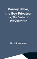 Barney Blake, The Boy Privateer; Or, The Cruise Of The Queer Fish