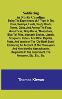 Soldiering in North Carolina; Being the experiences of a 'typo' in the pines, swamps, fields, sandy roads, towns, cities, and among the fleas, wood-ticks, 'gray-backs, ' mosquitoes, blue-tail flies, moccasin snakes, lizards, scorpions, rebels, and