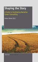 Shaping the Story: A Guide to Facilitating Narrative Career Counselling