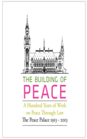 Building of Peace: A Hundred Years of Work on Peace Through Law: The Peace Palace 1913-2013