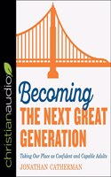 Becoming the Next Great Generation: Taking Our Place as Confident and Capable Adults