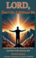 LORD, Don't Do It Without Me Understanding the Seasons of God and How to Be Used by Him