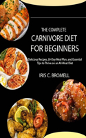 Complete Carnivore Diet for Beginners: Delicious Recipes, 30-Day Meal Plan, and Essential Tips to Thrive on an All-Meat Diet