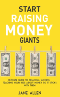 Start Raising Money Giants: Ultimate Guide to Financial Success, Teaching Your Kids about Money So It Sticks With Them