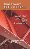 Introduction to FortiGate Part-1 Infrastructure: Fortinet Network Security Introduction (Black and White Edition)(1 Nse4 Study Guide)