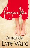 Forgive Me. Amanda Eyre Ward