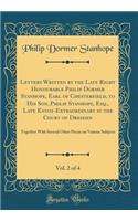 Letters Written by the Late Right Honourable Philip Dormer Stanhope, Earl of Chesterfield, to His Son, Philip Stanhope, Esq., Late Envoy-Extraordinary at the Court of Dresden, Vol. 2 of 4: Together With Several Other Pieces on Various Subjects