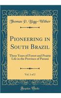 Pioneering in South Brazil, Vol. 1 of 2: Three Years of Forest and Prairie Life in the Province of ParanÃ¡ (Classic Reprint)