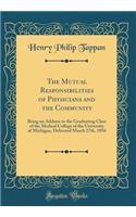 The Mutual Responsibilities of Physicians and the Community: Being an Address to the Graduating Class of the Medical College of the University of Michigan, Delivered March 27th, 1856 (Classic Reprint)