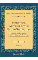 Statistical Abstract of the United States, 1891, Vol. 14: Finance, Coinage, Commerce, Immigration, Shipping, the Postal Service, Population, Railroads, Agriculture, Etc (Classic Reprint): Finance, Coinage, Commerce, Immigration, Shipping, the Postal Service, Population, Railroads, Agriculture, Etc (Classic Reprint)