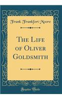 The Life of Oliver Goldsmith (Classic Reprint)