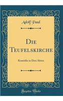 Die Teufelskirche: KomÃ¶die in Drei Akten (Classic Reprint): KomÃ¶die in Drei Akten (Classic Reprint)